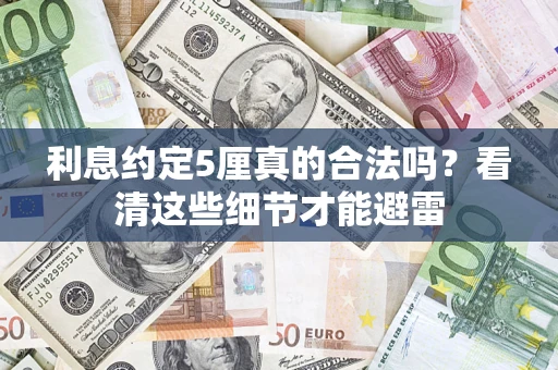 济南利息约定5厘真的合法吗？看清这些细节才能避雷