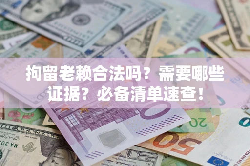 济南拘留老赖合法吗？需要哪些证据？必备清单速查！