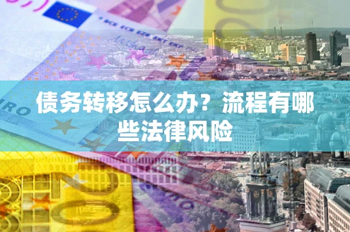 济南债务转移怎么办？流程有哪些法律风险