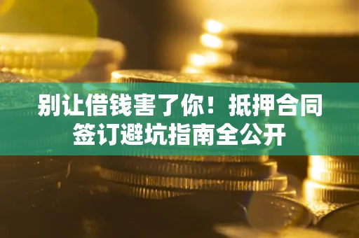 济南别让借钱害了你！抵押合同签订避坑指南全公开