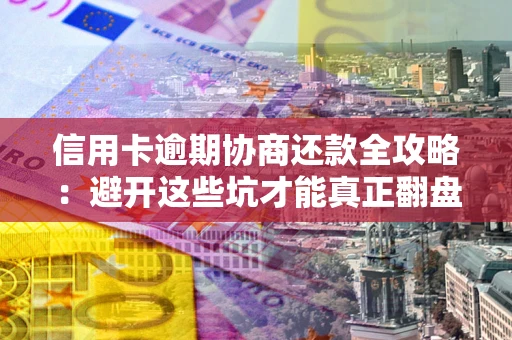 济南信用卡逾期协商还款全攻略：避开这些坑才能真正翻盘