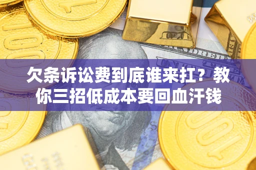 济南欠条诉讼费到底谁来扛？教你三招低成本要回血汗钱