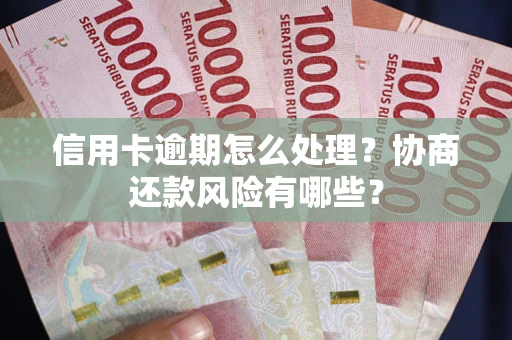 济南信用卡逾期怎么处理？协商还款风险有哪些？